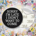 Sorry I’m Late I Didn’t Want To Come Metal Phone Sticker With 3M Sticky Backing - StickyPins