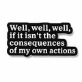 Well, Well, Well, If It Isn't The Consequences of My Own Actions Metal Phone Sticker With 3M Sticky Backing - StickyPins